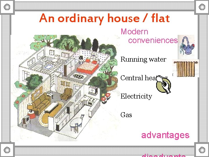 An ordinary house / flat Modern conveniences Running water Central heating Electricity Gas advantages