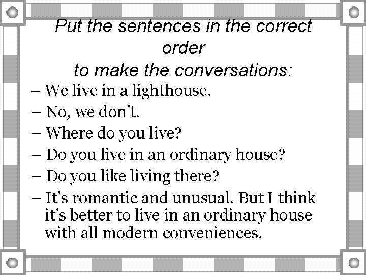 Put the sentences in the correct order to make the conversations: – We live