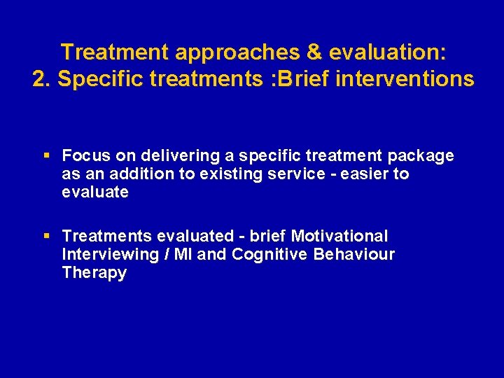 Treatment approaches & evaluation: 2. Specific treatments : Brief interventions § Focus on delivering