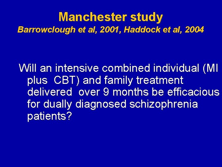 Manchester study Barrowclough et al, 2001, Haddock et al, 2004 Will an intensive combined