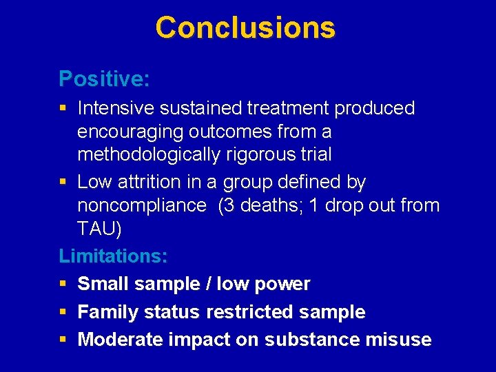 Conclusions Positive: § Intensive sustained treatment produced encouraging outcomes from a methodologically rigorous trial