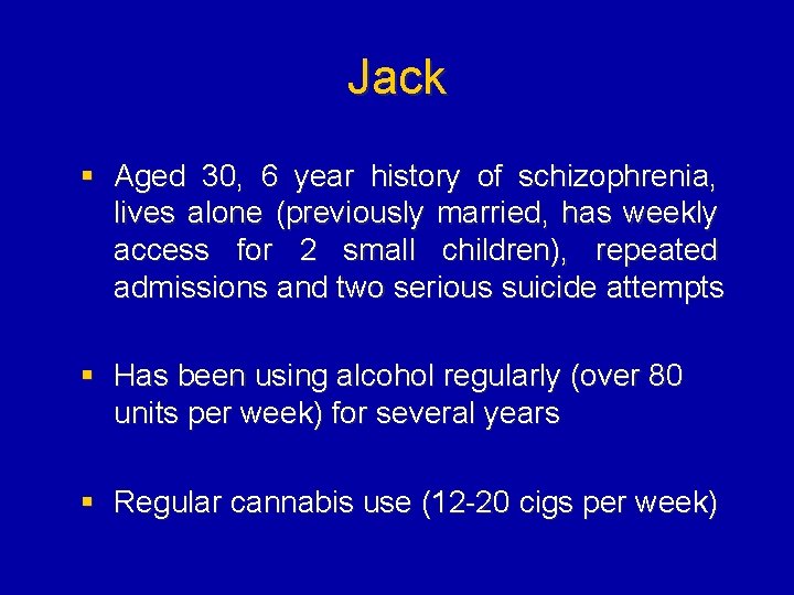 Jack § Aged 30, 6 year history of schizophrenia, lives alone (previously married, has