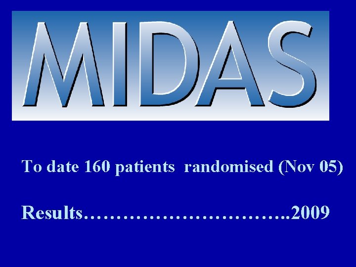 To date 160 patients randomised (Nov 05) Results……………. . 2009 