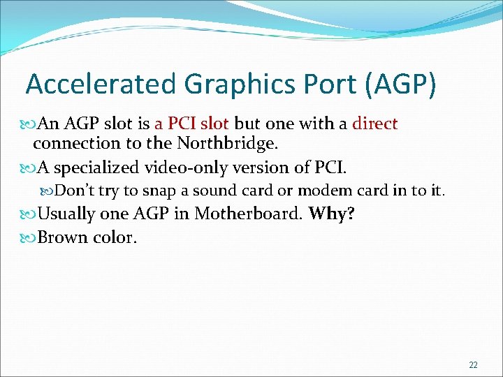 Accelerated Graphics Port (AGP) An AGP slot is a PCI slot but one with