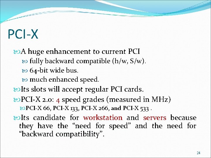 PCI-X A huge enhancement to current PCI fully backward compatible (h/w, S/w). 64 -bit