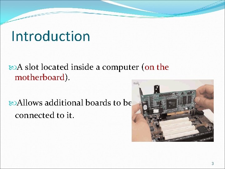Introduction A slot located inside a computer (on the motherboard). Allows additional boards to