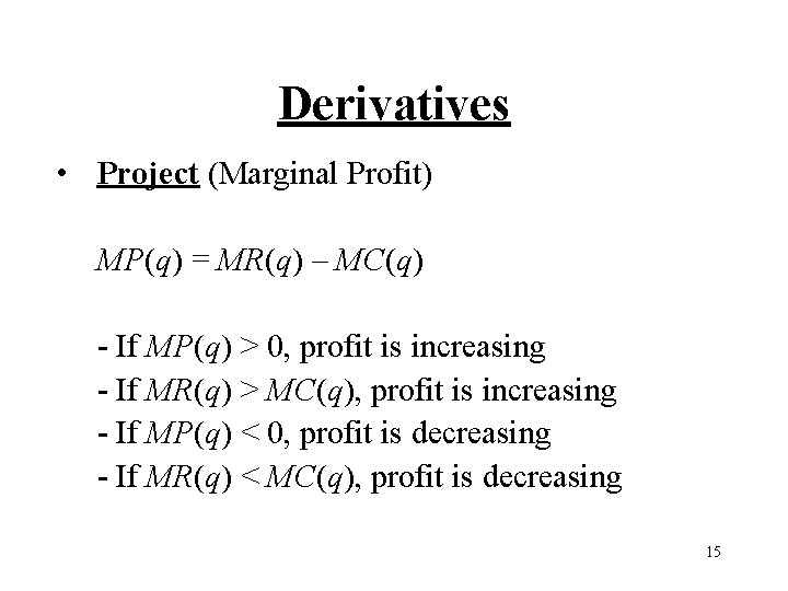 Derivatives • Project (Marginal Profit) MP(q) = MR(q) – MC(q) - If MP(q) >
