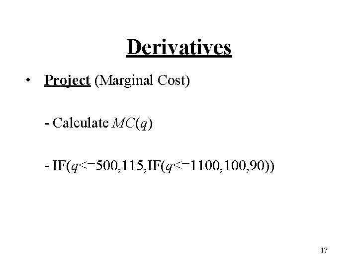 Derivatives • Project (Marginal Cost) - Calculate MC(q) - IF(q<=500, 115, IF(q<=1100, 90)) 17