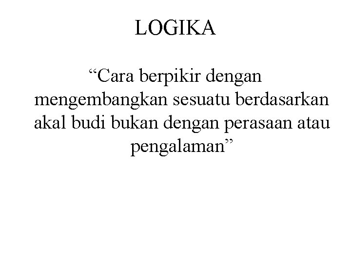 LOGIKA “Cara berpikir dengan mengembangkan sesuatu berdasarkan akal budi bukan dengan perasaan atau pengalaman”