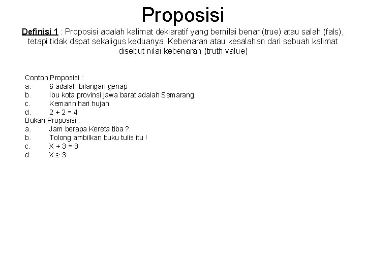 Proposisi Definisi 1 : Proposisi adalah kalimat deklaratif yang bernilai benar (true) atau salah