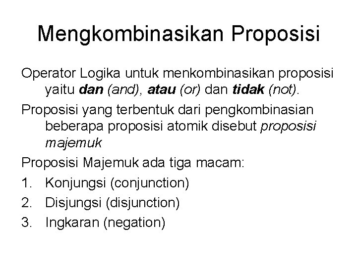 Mengkombinasikan Proposisi Operator Logika untuk menkombinasikan proposisi yaitu dan (and), atau (or) dan tidak