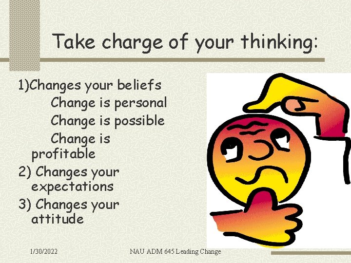 Take charge of your thinking: 1)Changes your beliefs Change is personal Change is possible