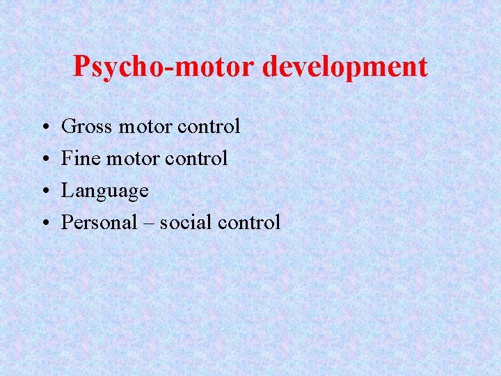 Psycho-motor development • • Gross motor control Fine motor control Language Personal – social