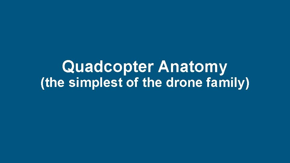 Quadcopter Anatomy (the simplest of the drone family) New Directions in Risk and Safety