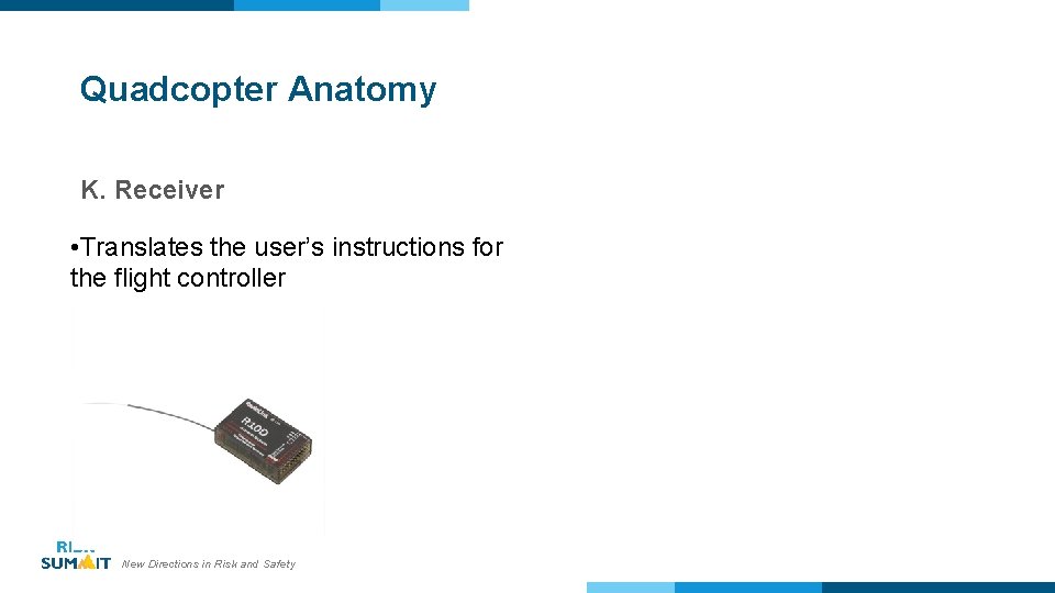Quadcopter Anatomy K. Receiver • Translates the user’s instructions for the flight controller New