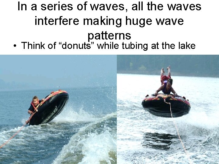 In a series of waves, all the waves interfere making huge wave patterns •