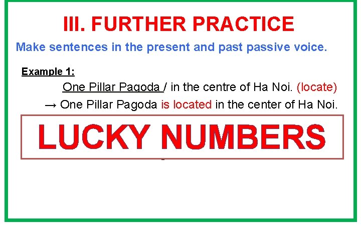 III. FURTHER PRACTICE Make sentences in the present and past passive voice. Example 1: