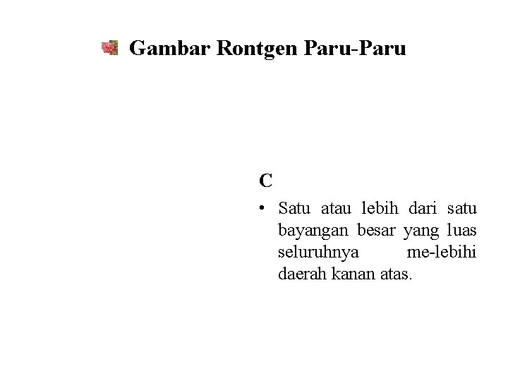 Gambar Rontgen Paru-Paru C • Satu atau lebih dari satu bayangan besar yang luas