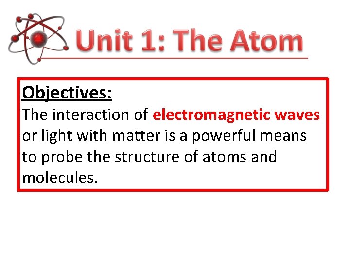 Objectives: The interaction of electromagnetic waves or light with matter is a powerful means Objectives: The interaction of electromagnetic waves or light with matter is a powerful means