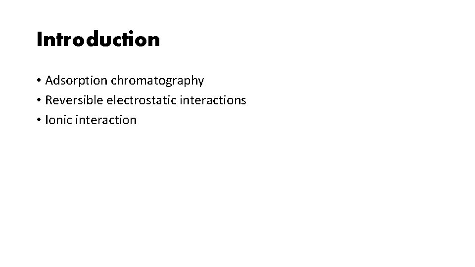 Introduction • Adsorption chromatography • Reversible electrostatic interactions • Ionic interaction 