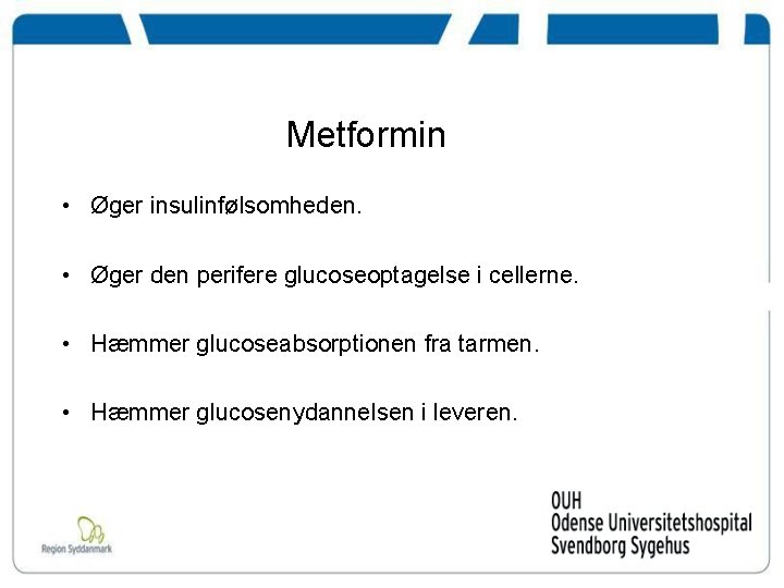Metformin • Øger insulinfølsomheden. • Øger den perifere glucoseoptagelse i cellerne. • Hæmmer glucoseabsorptionen