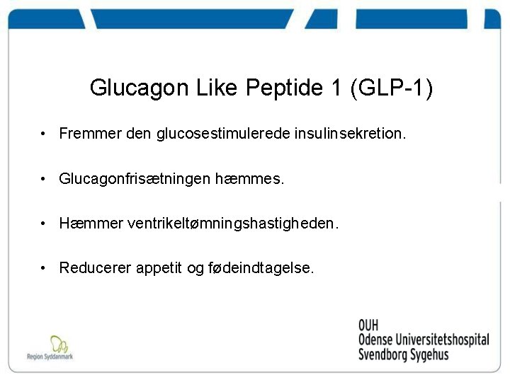 Glucagon Like Peptide 1 (GLP-1) • Fremmer den glucosestimulerede insulinsekretion. • Glucagonfrisætningen hæmmes. •