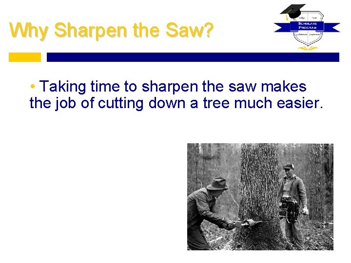 Why Sharpen the Saw? • Taking time to sharpen the saw makes the job