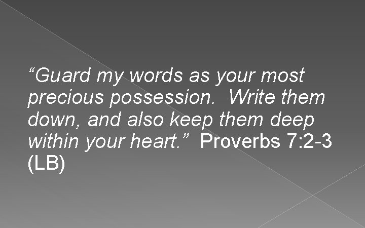 “Guard my words as your most precious possession. Write them down, and also keep