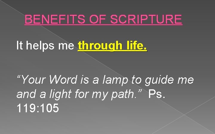 BENEFITS OF SCRIPTURE It helps me through life. “Your Word is a lamp to