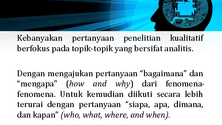 Kebanyakan pertanyaan penelitian kualitatif berfokus pada topik-topik yang bersifat analitis. Dengan mengajukan pertanyaan “bagaimana”