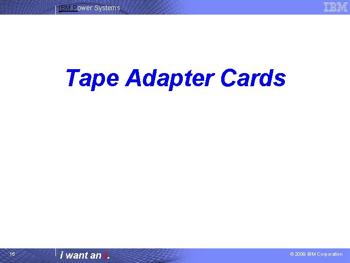 IBM Power Systems Tape Adapter Cards 15 i want an i. © 2009 IBM