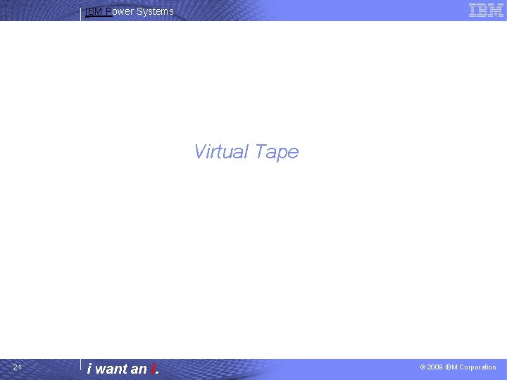IBM Power Systems Virtual Tape 21 i want an i. © 2009 IBM Corporation