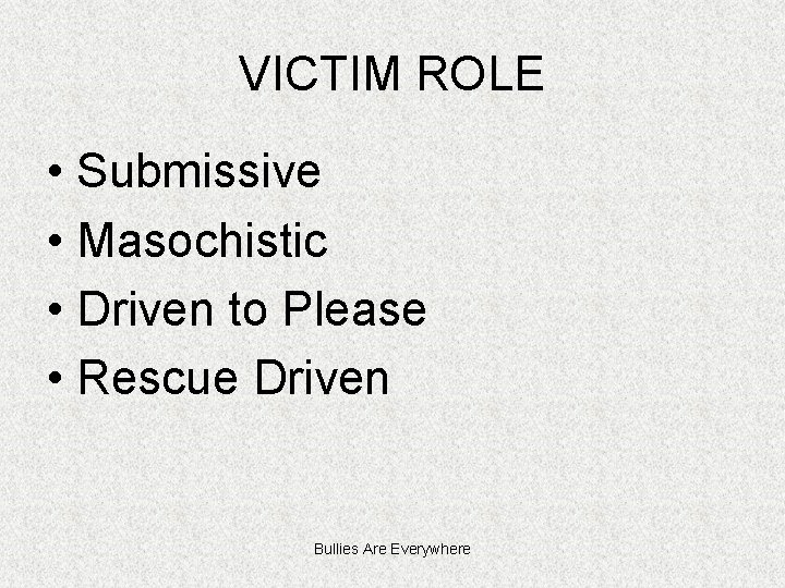 VICTIM ROLE • Submissive • Masochistic • Driven to Please • Rescue Driven Bullies