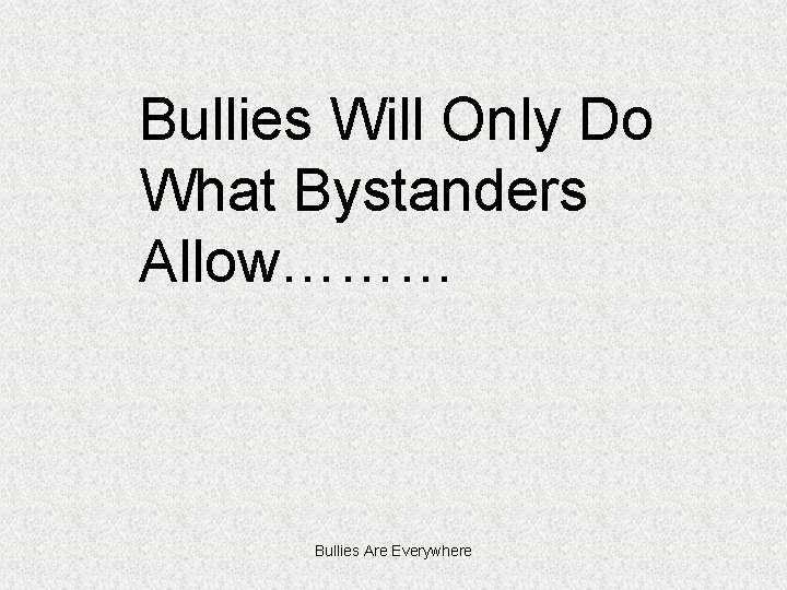 Bullies Will Only Do What Bystanders Allow……… Bullies Are Everywhere 