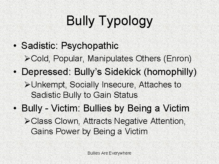 Bully Typology • Sadistic: Psychopathic ØCold, Popular, Manipulates Others (Enron) • Depressed: Bully’s Sidekick