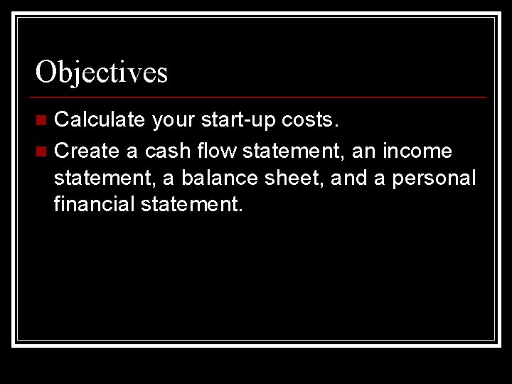 Objectives Calculate your start-up costs. n Create a cash flow statement, an income statement,