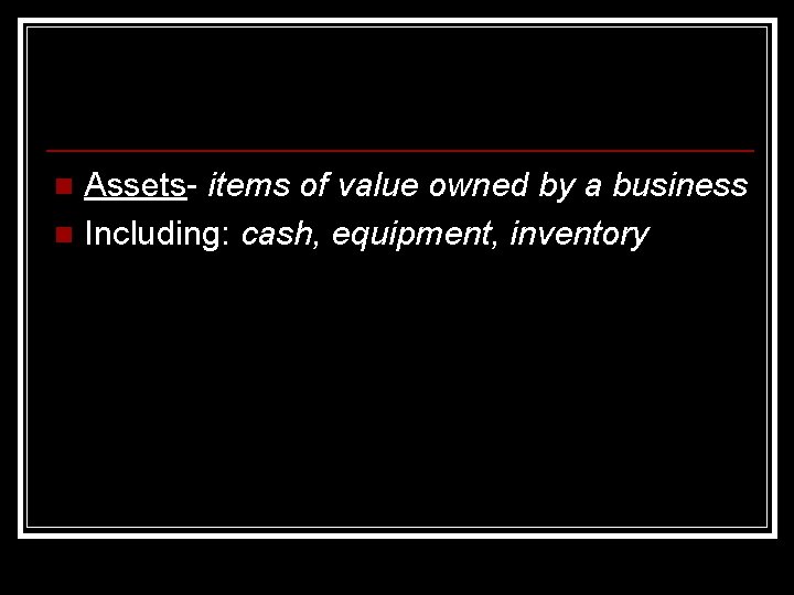Assets- items of value owned by a business n Including: cash, equipment, inventory n