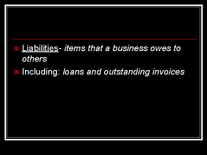Liabilities- items that a business owes to others n Including: loans and outstanding invoices