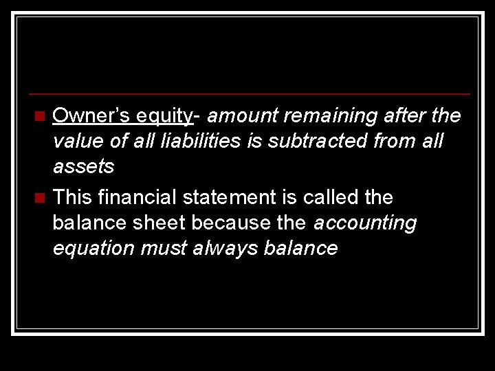 Owner’s equity- amount remaining after the value of all liabilities is subtracted from all