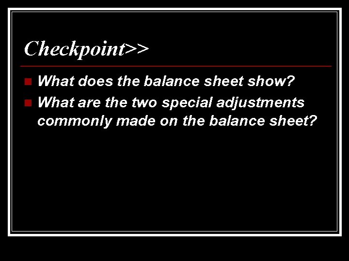 Checkpoint>> What does the balance sheet show? n What are the two special adjustments