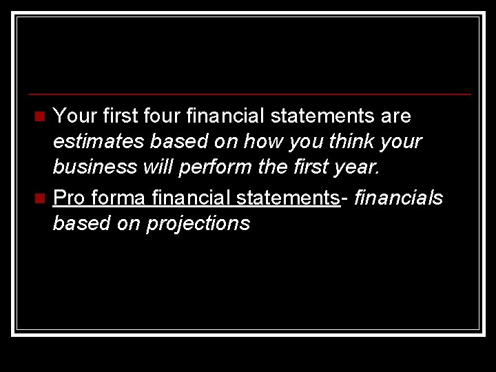 Your first four financial statements are estimates based on how you think your business