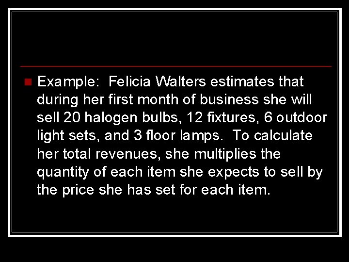 n Example: Felicia Walters estimates that during her first month of business she will