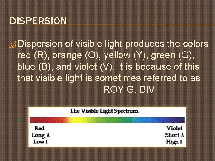DISPERSION Dispersion of visible light produces the colors red (R), orange (O), yellow (Y),