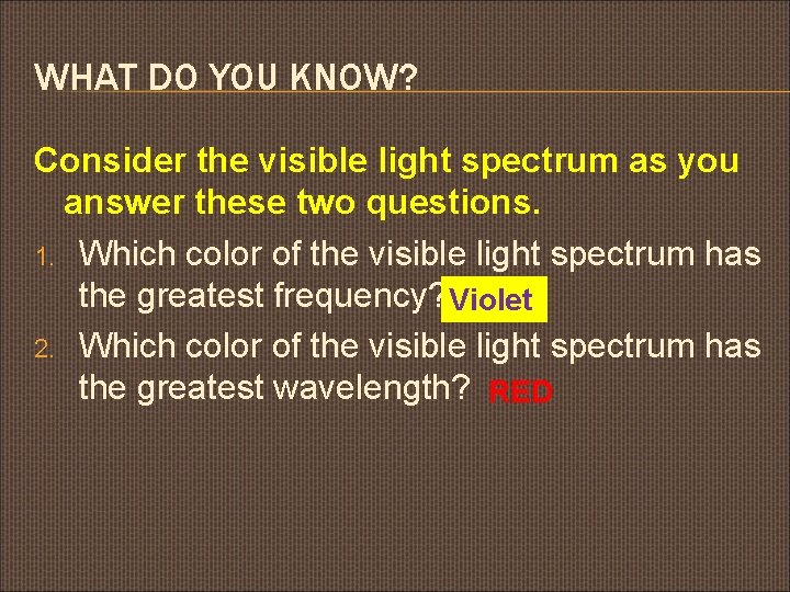 WHAT DO YOU KNOW? Consider the visible light spectrum as you answer these two