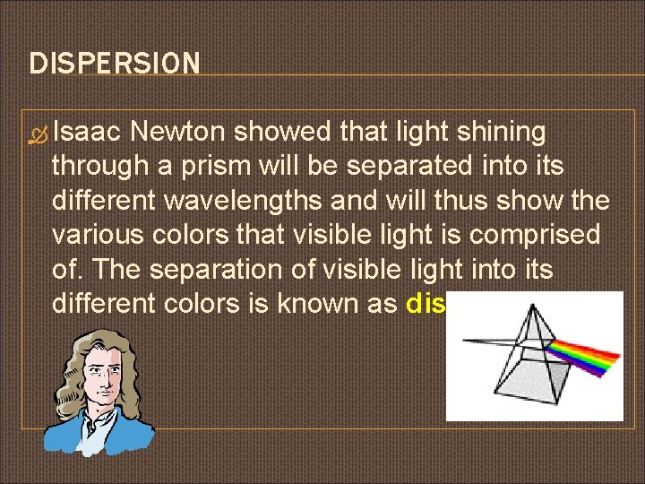 DISPERSION Isaac Newton showed that light shining through a prism will be separated into