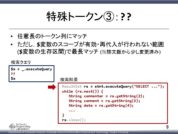 特殊トークン③：? ? • 任意長のトークン列にマッチ • ただし，$変数のスコープが有効・再代入が行われない範囲 ($変数の生存区間)で最長マッチ (※論文版から少し変更済み) 検索クエリ $a = _. execute. Query