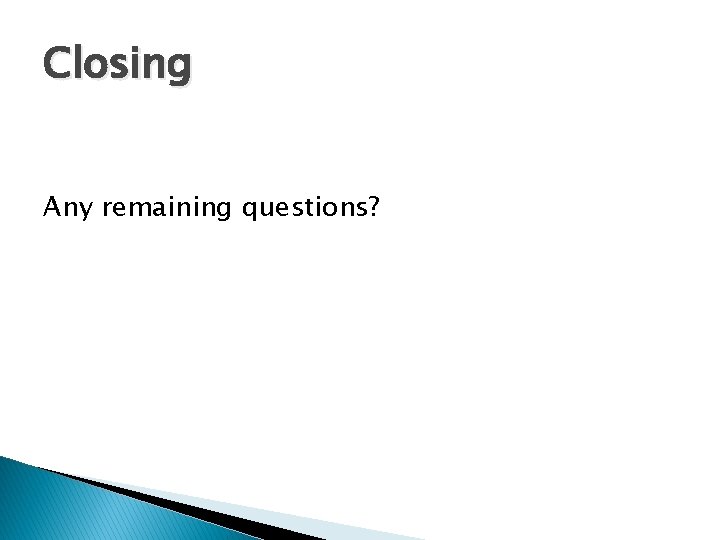 Closing Any remaining questions? 