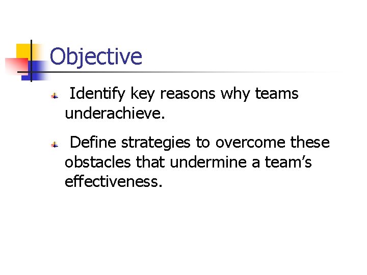 Objective Identify key reasons why teams underachieve. Define strategies to overcome these obstacles that