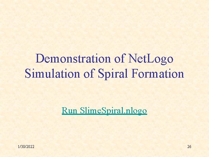 Demonstration of Net. Logo Simulation of Spiral Formation Run Slime. Spiral. nlogo 1/30/2022 26