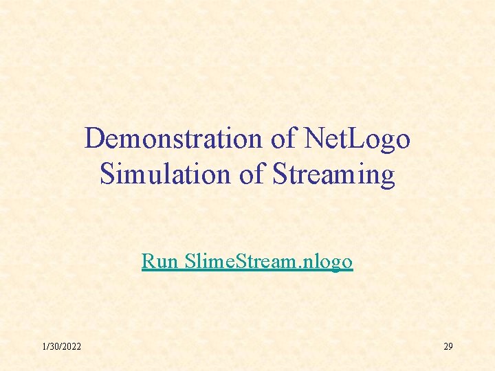 Demonstration of Net. Logo Simulation of Streaming Run Slime. Stream. nlogo 1/30/2022 29 